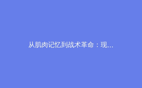 从肌肉记忆到战术革命：现代体育训练如何重塑运动员极限 - 4