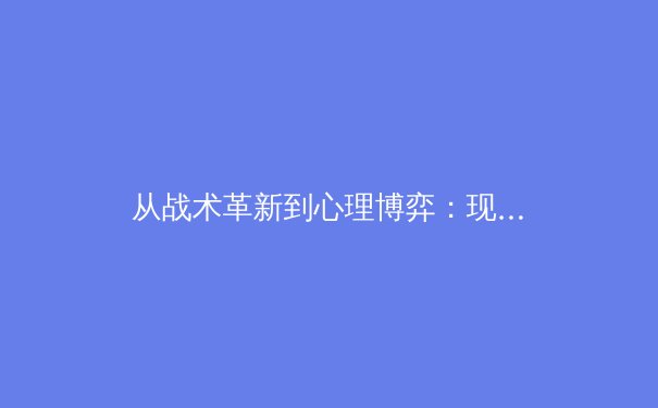 从战术革新到心理博弈：现代体育竞技的深层维度解析 - 2